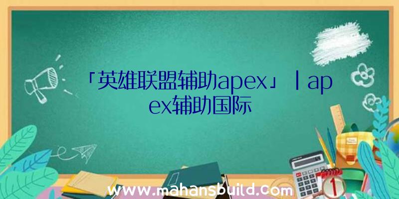 「英雄联盟辅助apex」|apex辅助国际